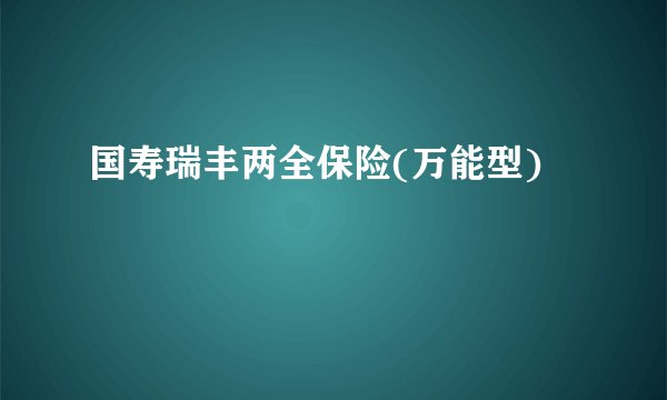 国寿瑞丰两全保险(万能型)