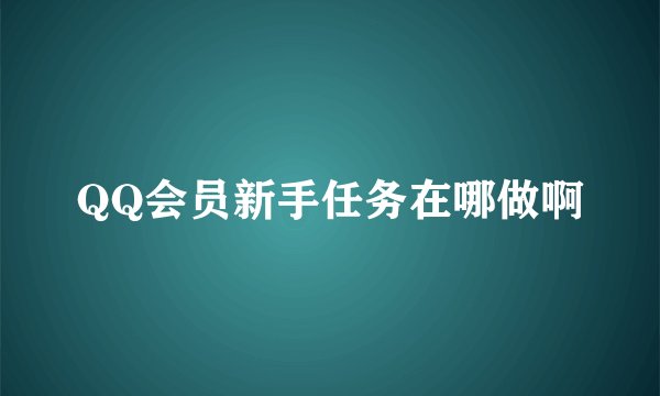 QQ会员新手任务在哪做啊