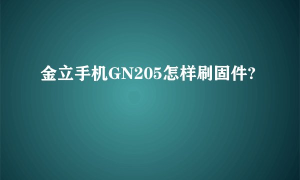 金立手机GN205怎样刷固件?