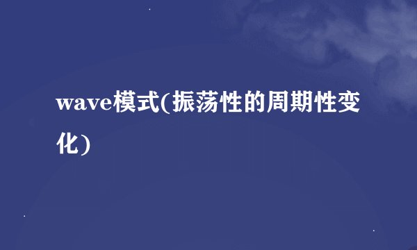 wave模式(振荡性的周期性变化)