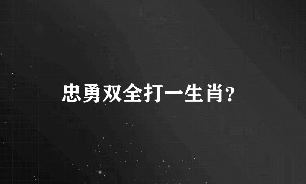 忠勇双全打一生肖?