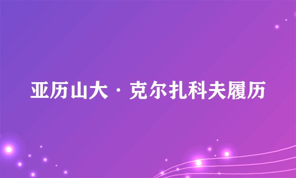 亚历山大·克尔扎科夫履历