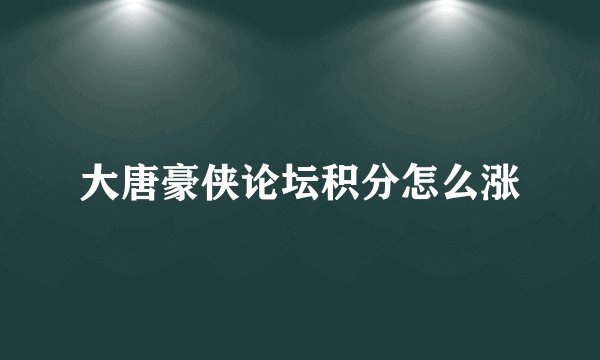 大唐豪侠论坛积分怎么涨