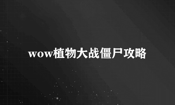 wow植物大战僵尸攻略