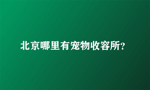 北京哪里有宠物收容所？