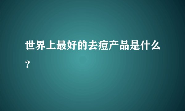 世界上最好的去痘产品是什么？