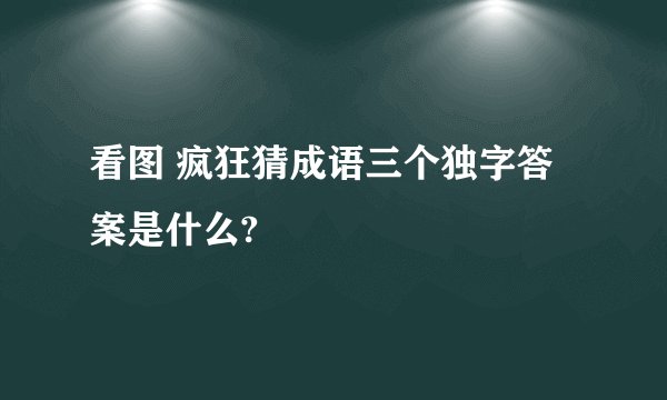 看图 疯狂猜成语三个独字答案是什么?