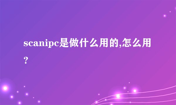 scanipc是做什么用的,怎么用?