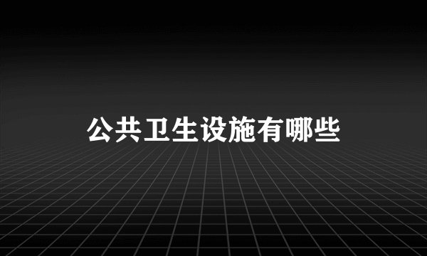 公共卫生设施有哪些