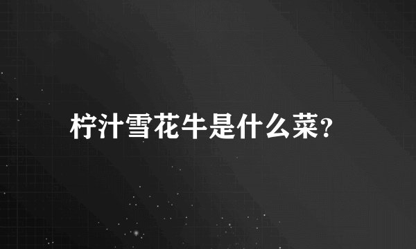 柠汁雪花牛是什么菜？