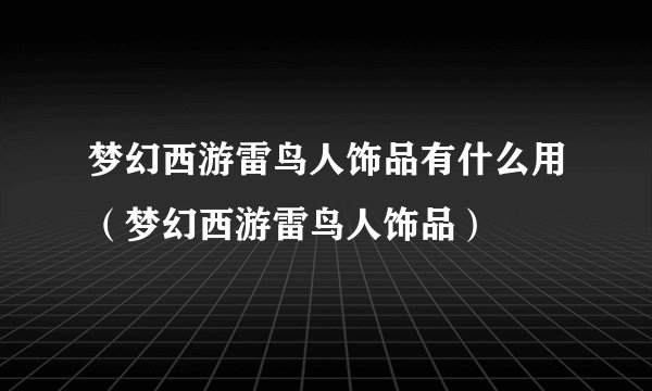 梦幻西游雷鸟人饰品有什么用（梦幻西游雷鸟人饰品）