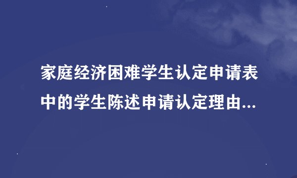 家庭经济困难学生认定申请表中的学生陈述申请认定理由怎么填？