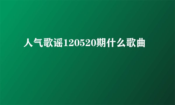 人气歌谣120520期什么歌曲