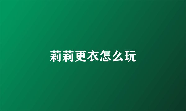 莉莉更衣怎么玩