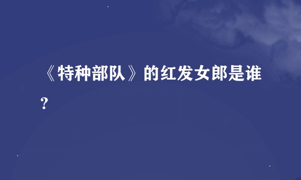 《特种部队》的红发女郎是谁?