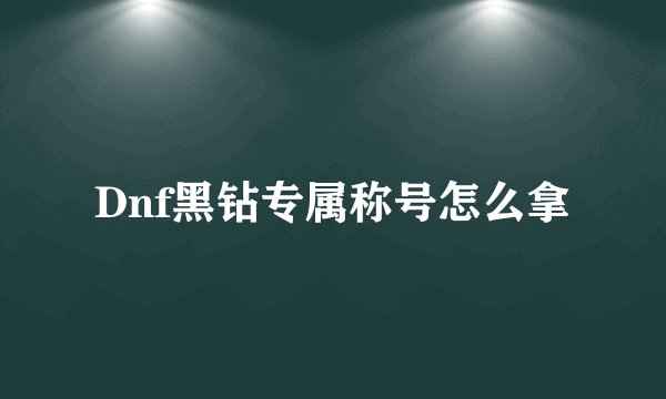 Dnf黑钻专属称号怎么拿