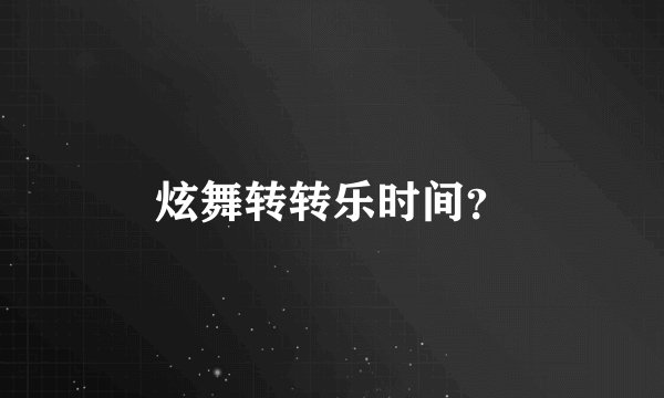 炫舞转转乐时间?