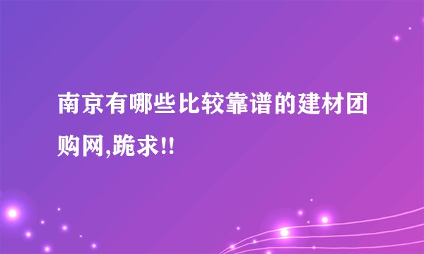 南京有哪些比较靠谱的建材团购网,跪求!!