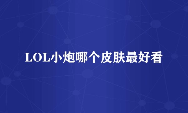 LOL小炮哪个皮肤最好看