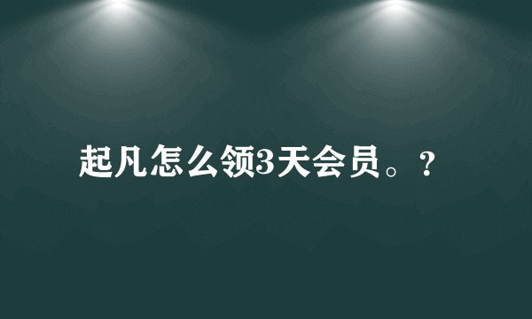 起凡怎么领3天会员。？