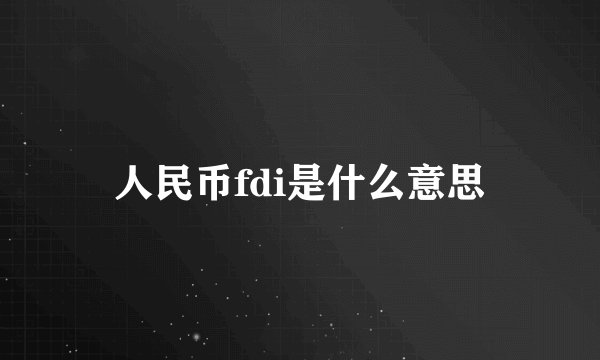 人民币fdi是什么意思