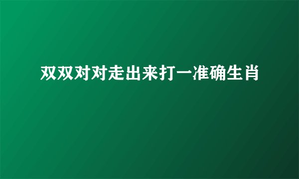 双双对对走出来打一准确生肖