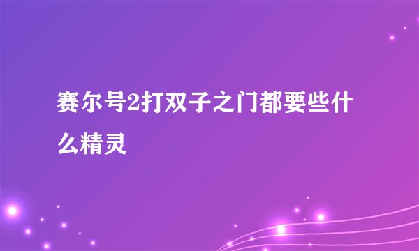 赛尔号2打双子之门都要些什么精灵