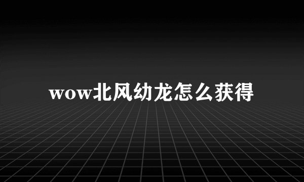 wow北风幼龙怎么获得