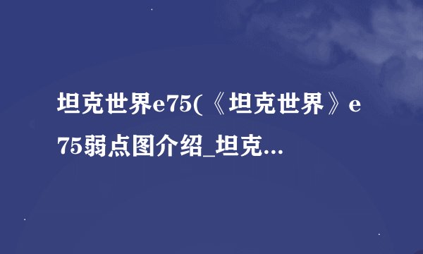 坦克世界e75(《坦克世界》e75弱点图介绍_坦克世界e75(《坦克世界》e75弱点图是什么