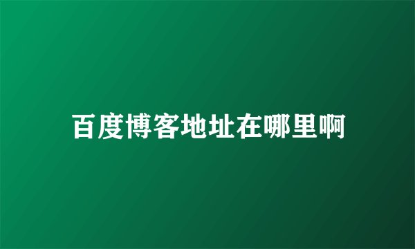 百度博客地址在哪里啊