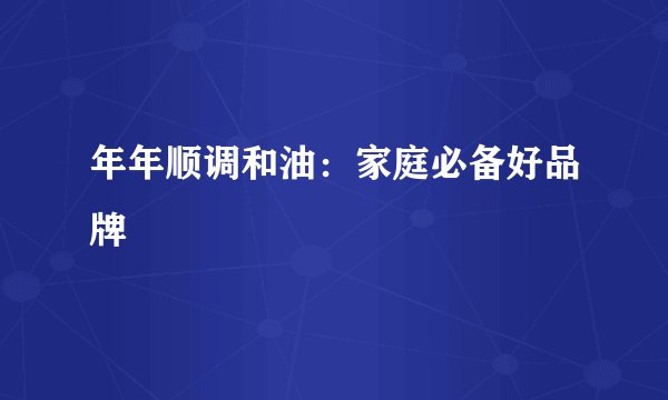 年年顺调和油：家庭必备好品牌