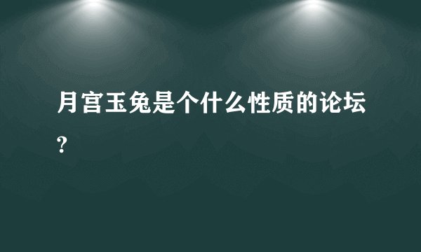 月宫玉兔是个什么性质的论坛?