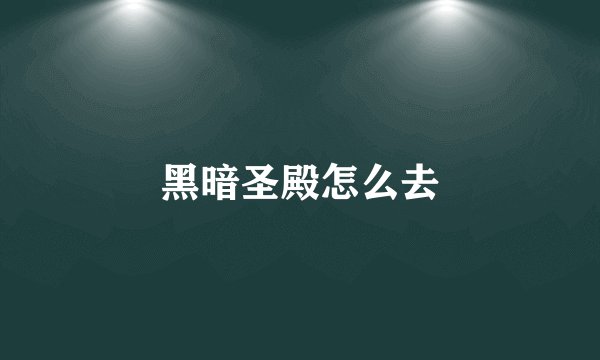 黑暗圣殿怎么去