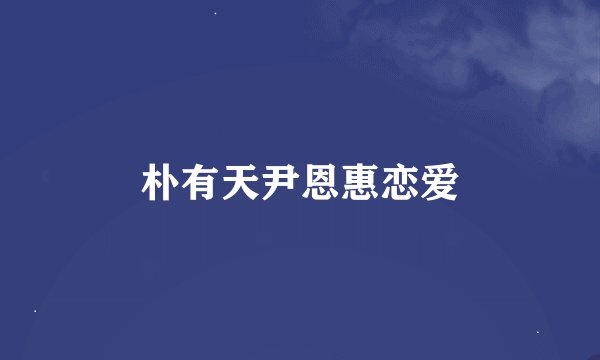朴有天尹恩惠恋爱