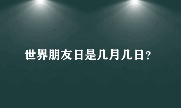 世界朋友日是几月几日？