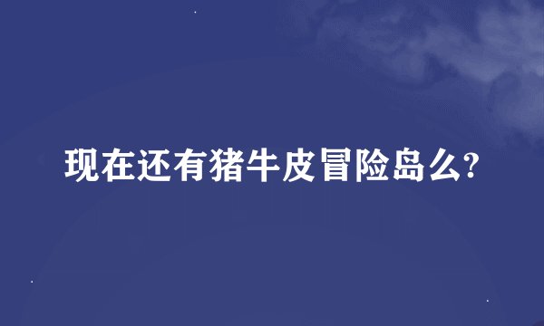 现在还有猪牛皮冒险岛么?