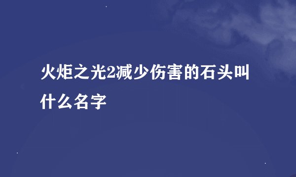 火炬之光2减少伤害的石头叫什么名字