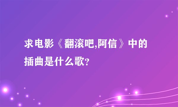 求电影《翻滚吧,阿信》中的插曲是什么歌?
