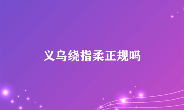 义乌绕指柔正规吗