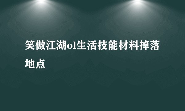 笑傲江湖ol生活技能材料掉落地点