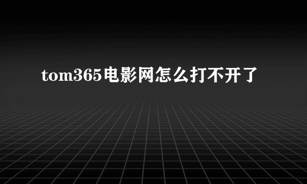 tom365电影网怎么打不开了