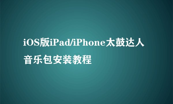 iOS版iPad/iPhone太鼓达人音乐包安装教程
