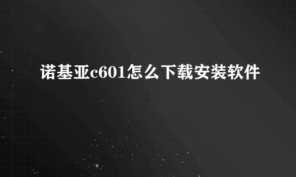 诺基亚c601怎么下载安装软件