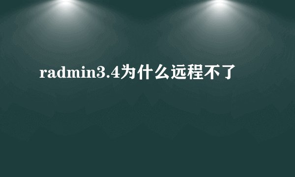 radmin3.4为什么远程不了