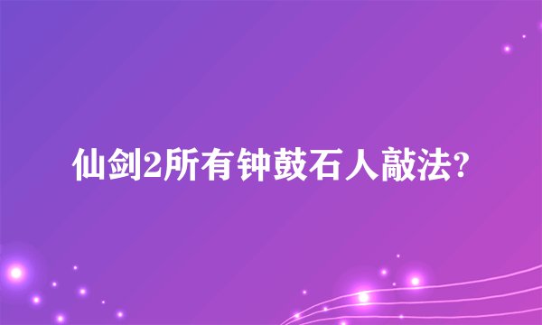 仙剑2所有钟鼓石人敲法?
