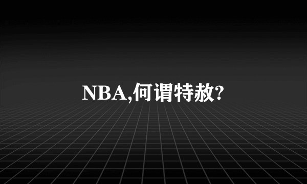 NBA,何谓特赦?