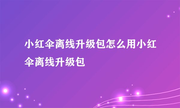 小红伞离线升级包怎么用小红伞离线升级包