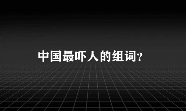 中国最吓人的组词?