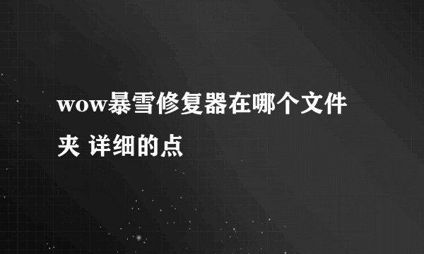 wow暴雪修复器在哪个文件夹 详细的点