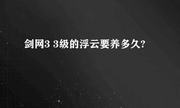 剑网3 3级的浮云要养多久?